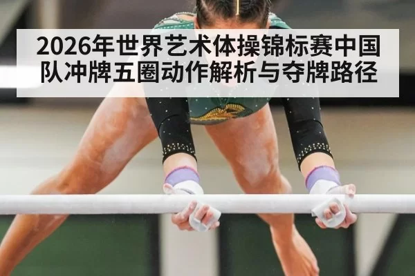 2026年世界艺术体操锦标赛中国队冲牌五圈动作解析与夺牌路径