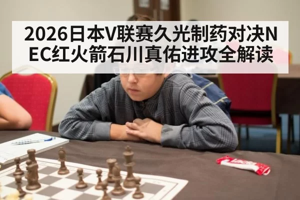 2026日本V联赛久光制药对决NEC红火箭石川真佑进攻全解读